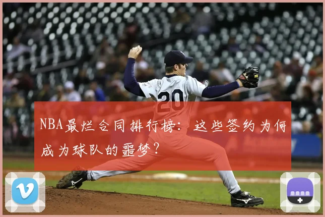 NBA最烂合同排行榜:这些签约为何成为球队的噩梦?