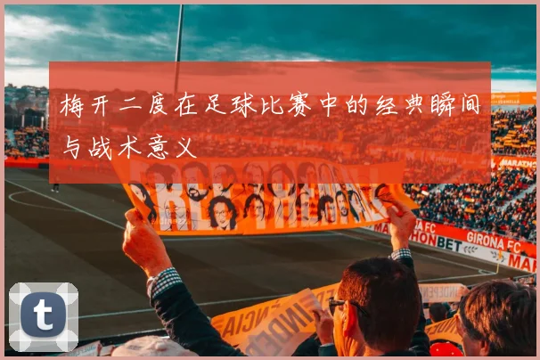 梅开二度在足球比赛中的经典瞬间与战术意义