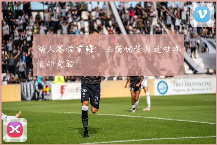 湖人赛程前瞻：主场优势与连续客场的考验
