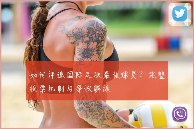 如何评选国际足联最佳球员？完整投票机制与争议解读