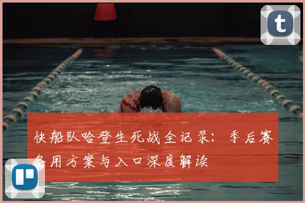快船队哈登生死战全记录:季后赛备用方案与入口深度解读