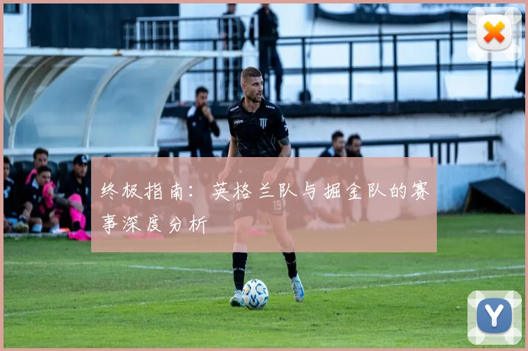终极指南:英格兰队与掘金队的赛事深度分析