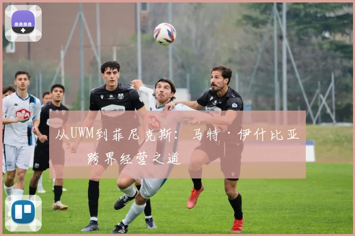 从UWM到菲尼克斯：马特·伊什比亚的跨界经营之道