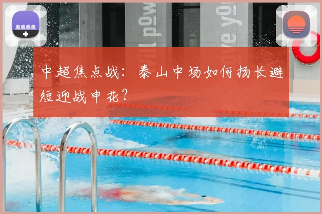 中超焦点战:泰山中场如何扬长避短迎战申花?