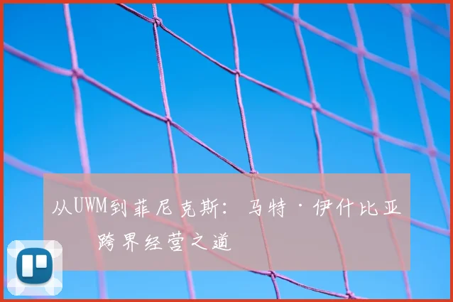 从UWM到菲尼克斯：马特·伊什比亚的跨界经营之道