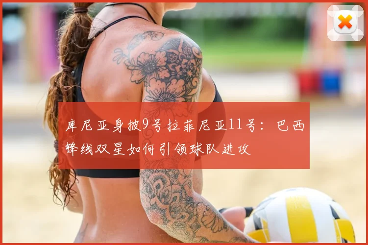库尼亚身披9号拉菲尼亚11号:巴西锋线双星如何引领球队进攻