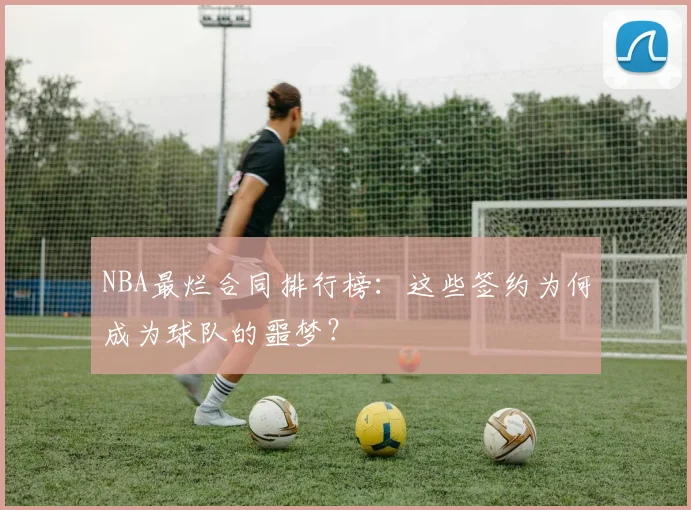 NBA最烂合同排行榜:这些签约为何成为球队的噩梦?