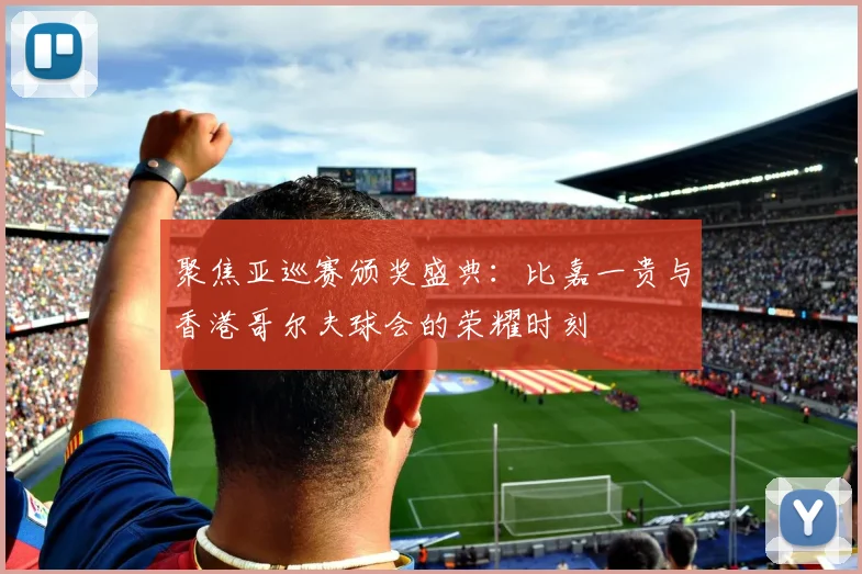 聚焦亚巡赛颁奖盛典:比嘉一贵与香港哥尔夫球会的荣耀时刻