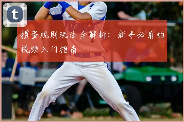 掼蛋规则玩法全解析：新手必看的视频入门指南