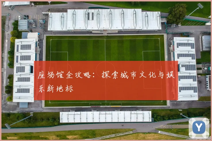 座场馆全攻略：探索城市文化与娱乐新地标