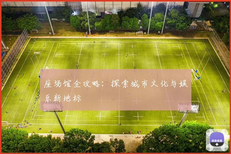 座场馆全攻略:探索城市文化与娱乐新地标
