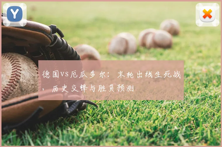 德国vs厄瓜多尔：末轮出线生死战，历史交锋与胜负预测