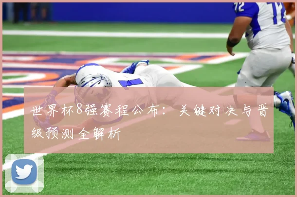 世界杯8强赛程公布：关键对决与晋级预测全解析