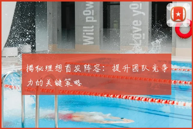 揭秘理想首发阵容:提升团队竞争力的关键策略