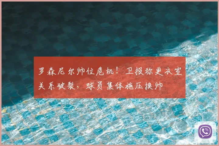 罗森尼尔帅位危机!卫报称更衣室关系破裂,球员集体施压换帅