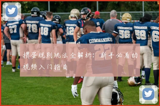 掼蛋规则玩法全解析:新手必看的视频入门指南